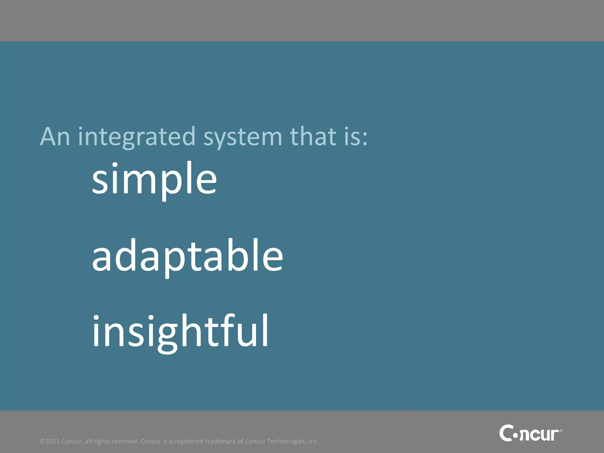 An integrated system that is:
                 simple
                 adaptable
                 insightful

©2011 Concur, all rights reserved. Concur is a registered trademark of Concur Technologies, Inc.
 