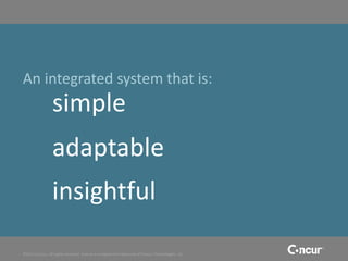 An integrated system that is:
                 simple
                 adaptable
                 insightful

©2011 Concur, all rights reserved. Concur is a registered trademark of Concur Technologies, Inc.
 