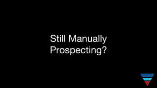 Still Manually
Prospecting?
 