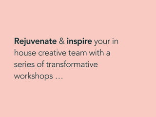 Rejuvenate & inspire your in
house creative team with a
series of transformative
workshops …