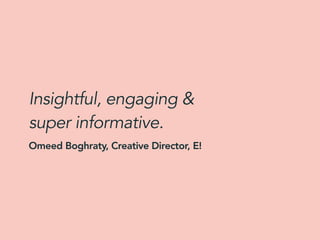Insightful, engaging &
super informative.
Omeed Boghraty, Creative Director, E!
 