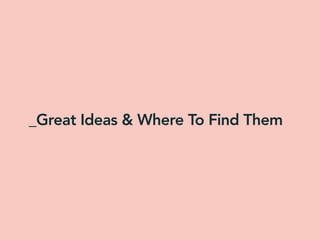 _Great Ideas & Where To Find Them