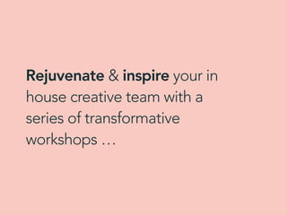 Rejuvenate & inspire your in
house creative team with a
series of transformative
workshops …
 