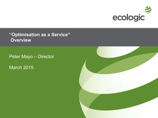 “Optimisation as a Service”
Overview
Peter Mayo – Director
March 2015
 