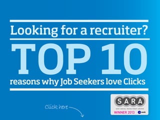 Looking for a recruiter?
reasons why JobSeekers love Clicks
TOP 10
Clickhere
 