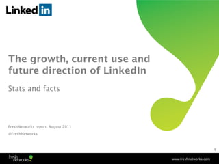 The growth, current use and
future direction of LinkedIn
Stats and facts




FreshNetworks report: August 2011
@FreshNetworks



                                                            1


                                    www.freshnetworks.com
 