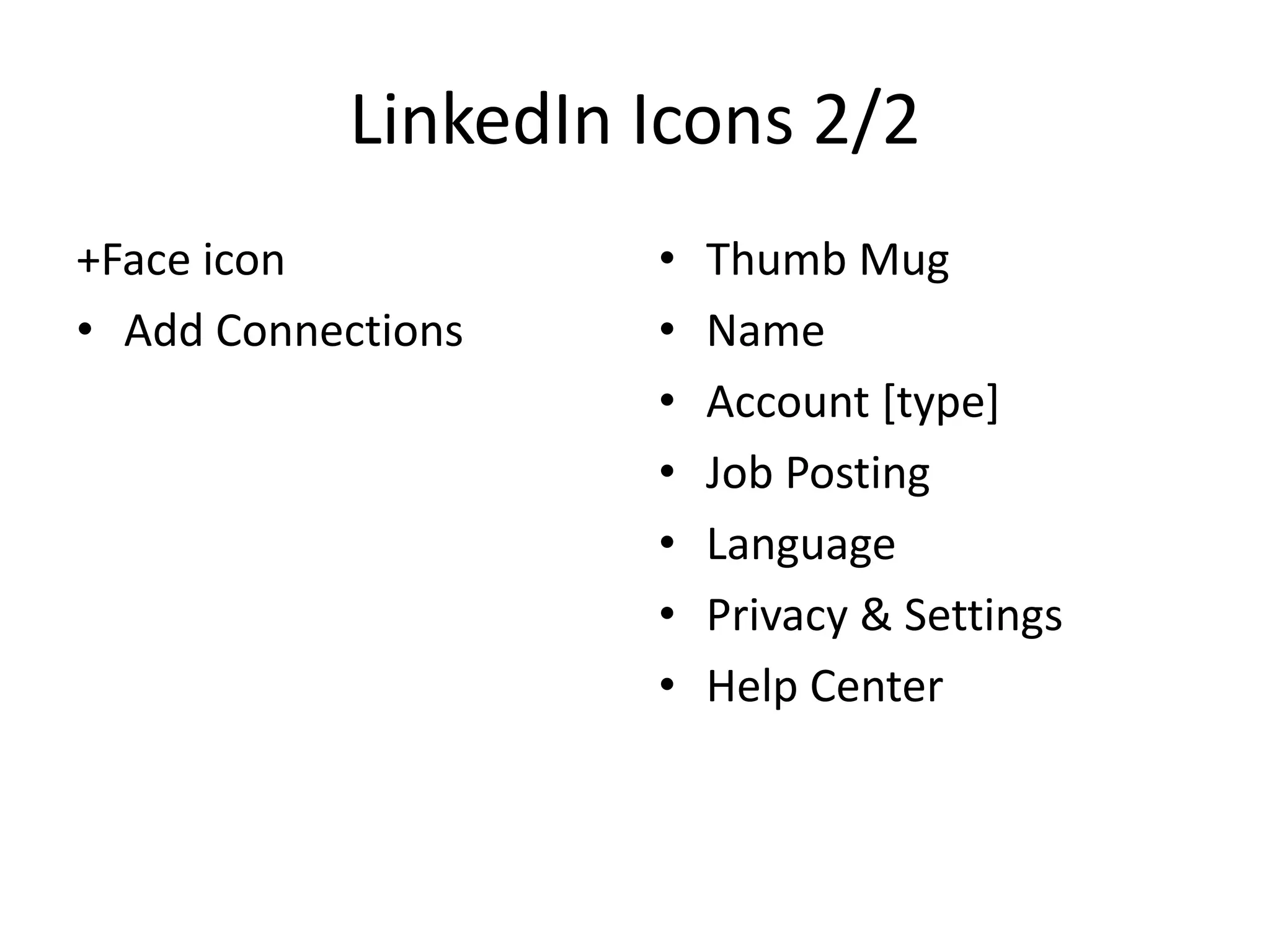 LinkedIn Icons 2/2
+Face icon
• Add Connections

•
•
•
•
•
•
•

Thumb Mug
Name
Account [type]
Job Posting
Language
Privacy & Settings
Help Center

 