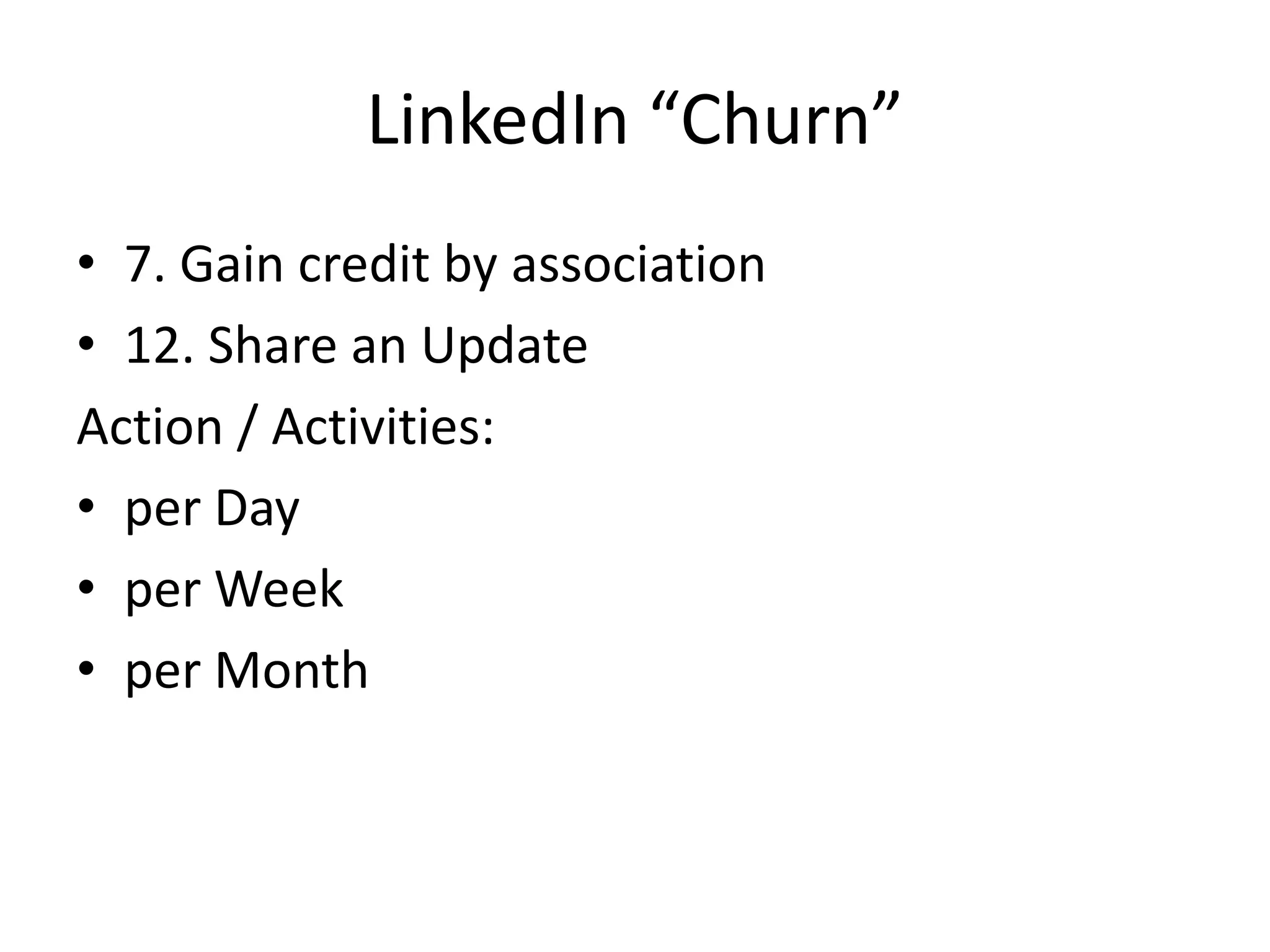 LinkedIn “Churn”
• 7. Gain credit by association
• 12. Share an Update
Action / Activities:
• per Day
• per Week
• per Month

 