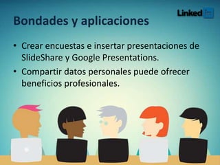 • Crear encuestas e insertar presentaciones de
SlideShare y Google Presentations.
• Compartir información puede ofrecer
beneficios profesionales.
Bondades y aplicaciones
 
