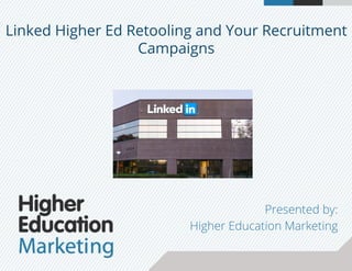 Linked Higher Ed Retooling and Your Recruitment
Campaigns
Presented by:
Higher Education Marketing
 