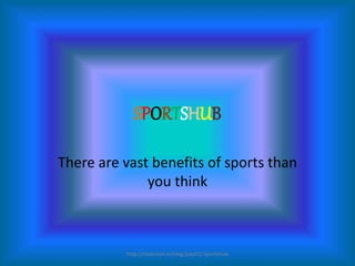 SPORTSHUB
There are vast benefits of sports than
you think
http://ctoaction.in/cleg/jubal3/ Sportshub
 