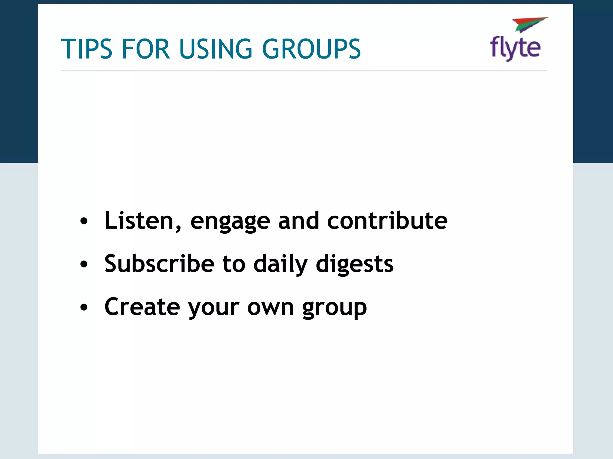 TIPS FOR USING GROUPS




 • Listen, engage and contribute
 • Subscribe to daily digests
 • Create your own group
 