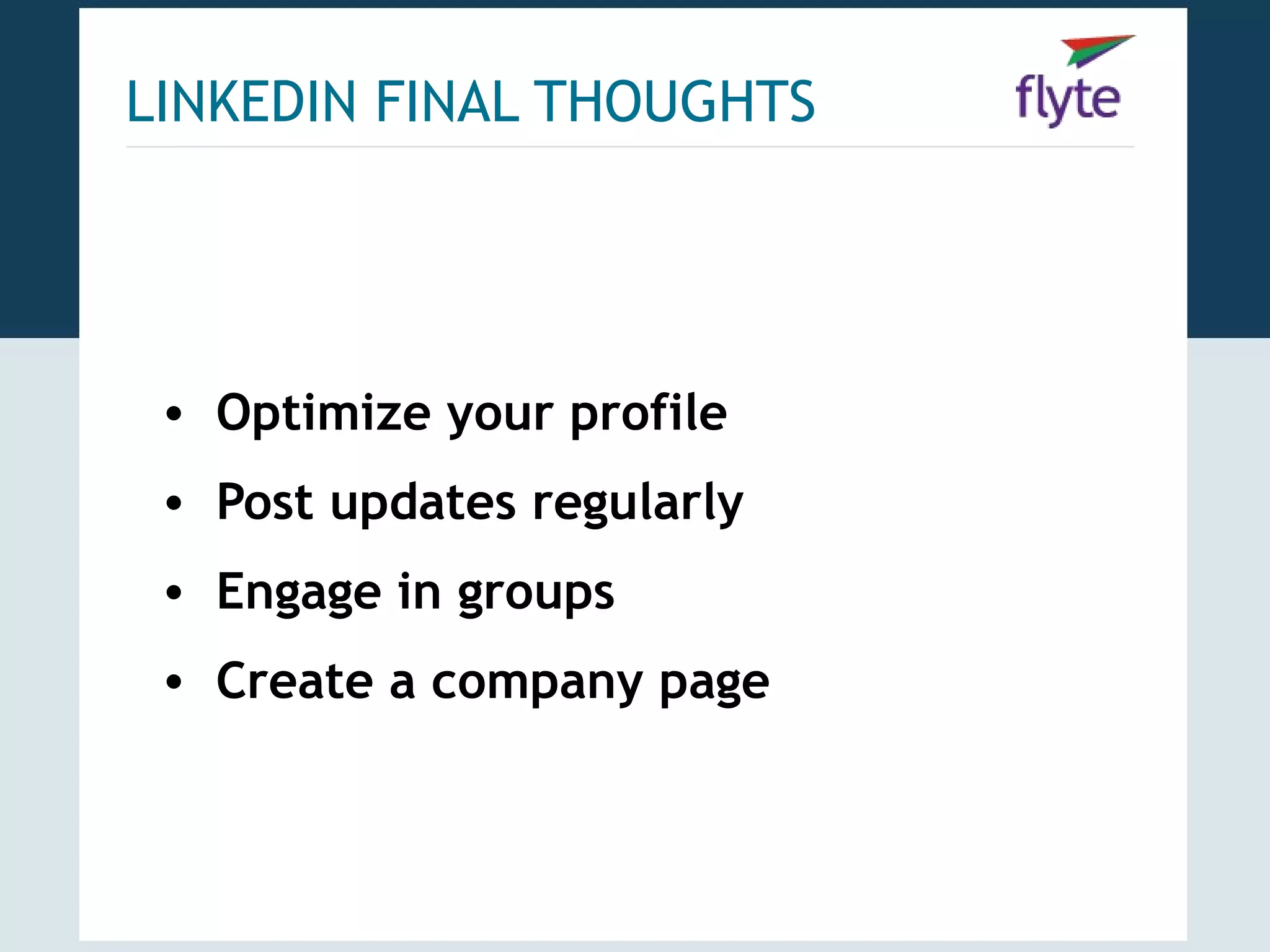 LINKEDIN FINAL THOUGHTS




 • Optimize your profile
 • Post updates regularly
 • Engage in groups
 • Create a company page
 