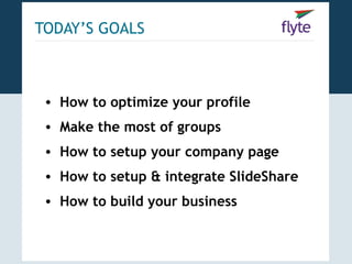 TODAY’S GOALS



 • How to optimize your profile
 • Make the most of groups
 • How to setup your company page
 • How to setup & integrate SlideShare
 • How to build your business
 