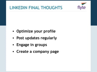 LINKEDIN FINAL THOUGHTS




 • Optimize your profile
 • Post updates regularly
 • Engage in groups
 • Create a company page
 