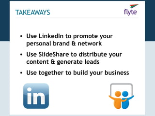 TAKEAWAYS


 • Use LinkedIn to promote your
   personal brand & network
 • Use SlideShare to distribute your
   content & generate leads
 • Use together to build your business
 