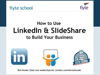 flyte school


                       How to Use
 LinkedIn & SlideShare
            to Build Your Business




    Rich Brooks |flyte new media|flyte.biz |twitter.com/therichbrooks
 