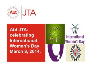 Abt JTA:
celebrating
International
Women's Day
March 8, 2014.
 