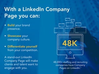 With a LinkedIn Company
Page you can:
•	 Build your brand
presence.
•	 Showcase your
company culture.
•	 Differentiate you...