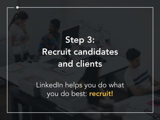 Step 3:
Recruit candidates
and clients
LinkedIn helps you do what
you do best: recruit!
 