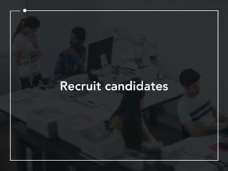 Recruit candidates
 
