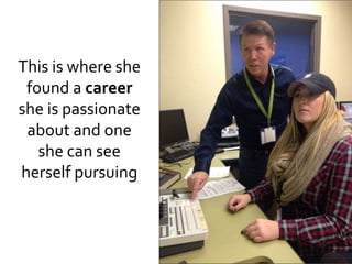 This is where she
found a career
she is passionate
about and one
she can see
herself pursuing
 