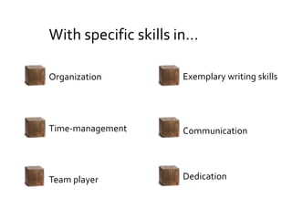 With specific skills in…
Organization
Time-management
Team player
Exemplary writing skills
Communication
Dedication
 