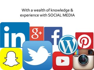 With a wealth of knowledge &
experience with SOCIAL MEDIA
 