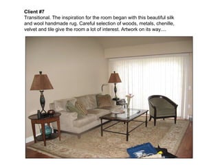 Client #7   Transitional. The inspiration for the room began with this beautiful silk and wool handmade rug. Careful selection of woods, metals, chenille,  velvet and tile give the room a lot of interest. Artwork on its way.... 