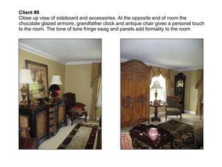 Client #8   Close up view of sideboard and accessories. At the opposite end of room the chocolate glazed armoire, grandfather clock and antique chair gives a personal touch to the room. The tone of tone fringe swag and panels add formality to the room 