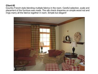 Client #2   Country French style blending multiple fabrics in the room. Careful selection, scale and placement of the furniture was made. The silk check draperies on simple wood rod and rings marry all the fabrics together in room. Simple but elegant! 