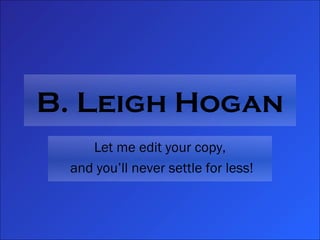 B. Leigh Hogan Let me edit your copy, and you’ll never settle for less! 