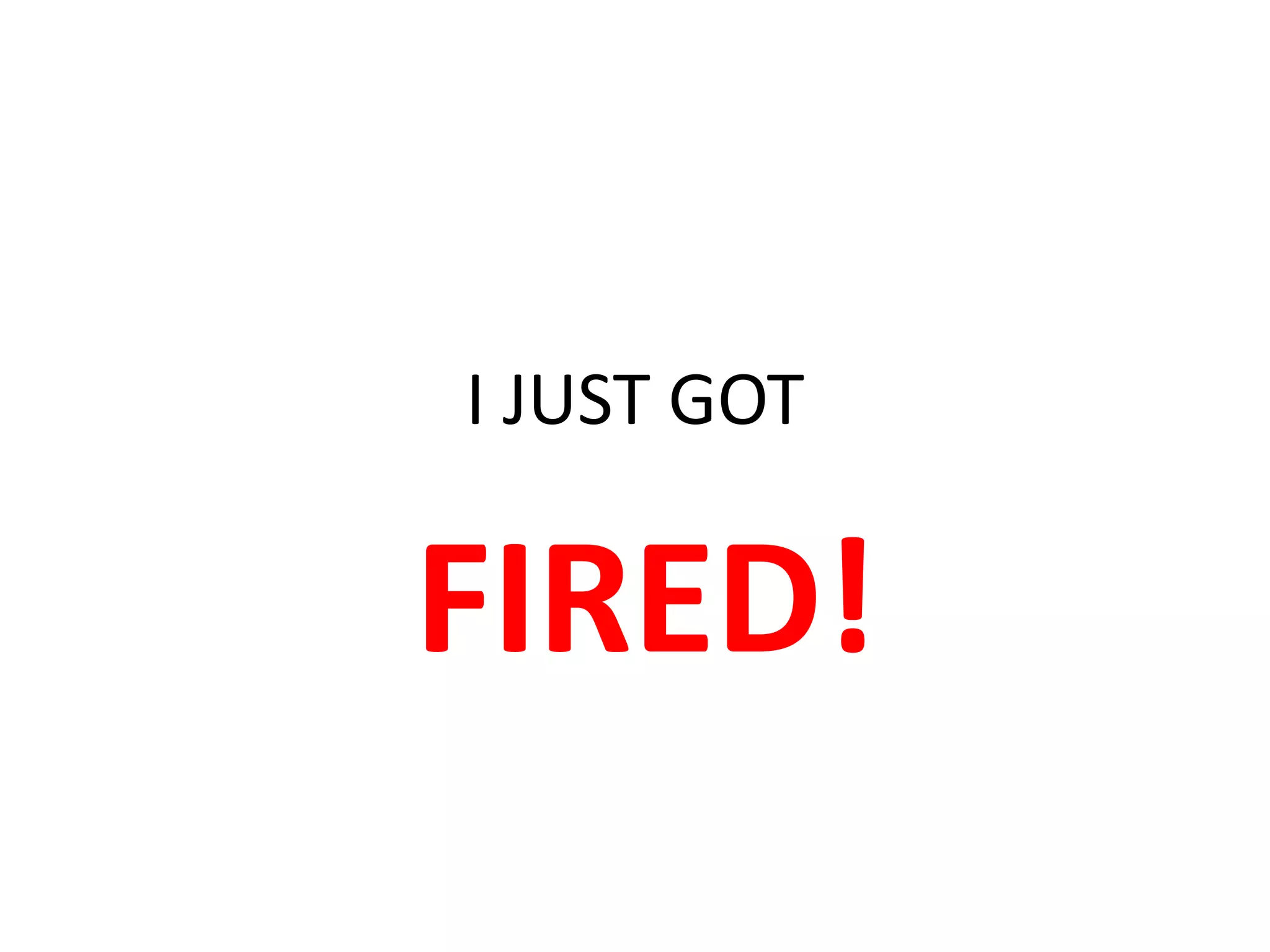 I JUST GOT FIRED!