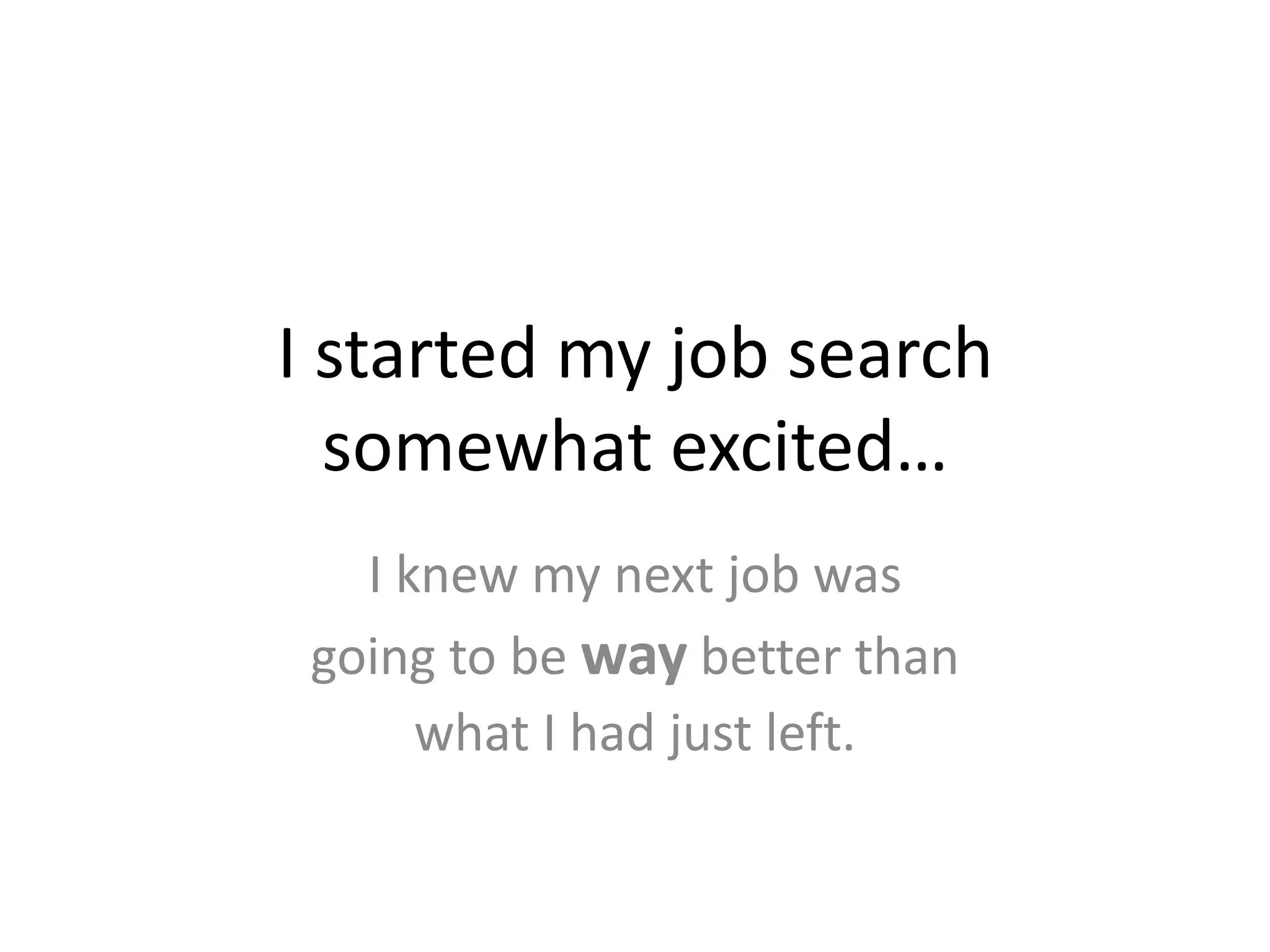 I started my job searchsomewhat excited…I knew my next job wasgoing to be way better thanwhat I had just left.