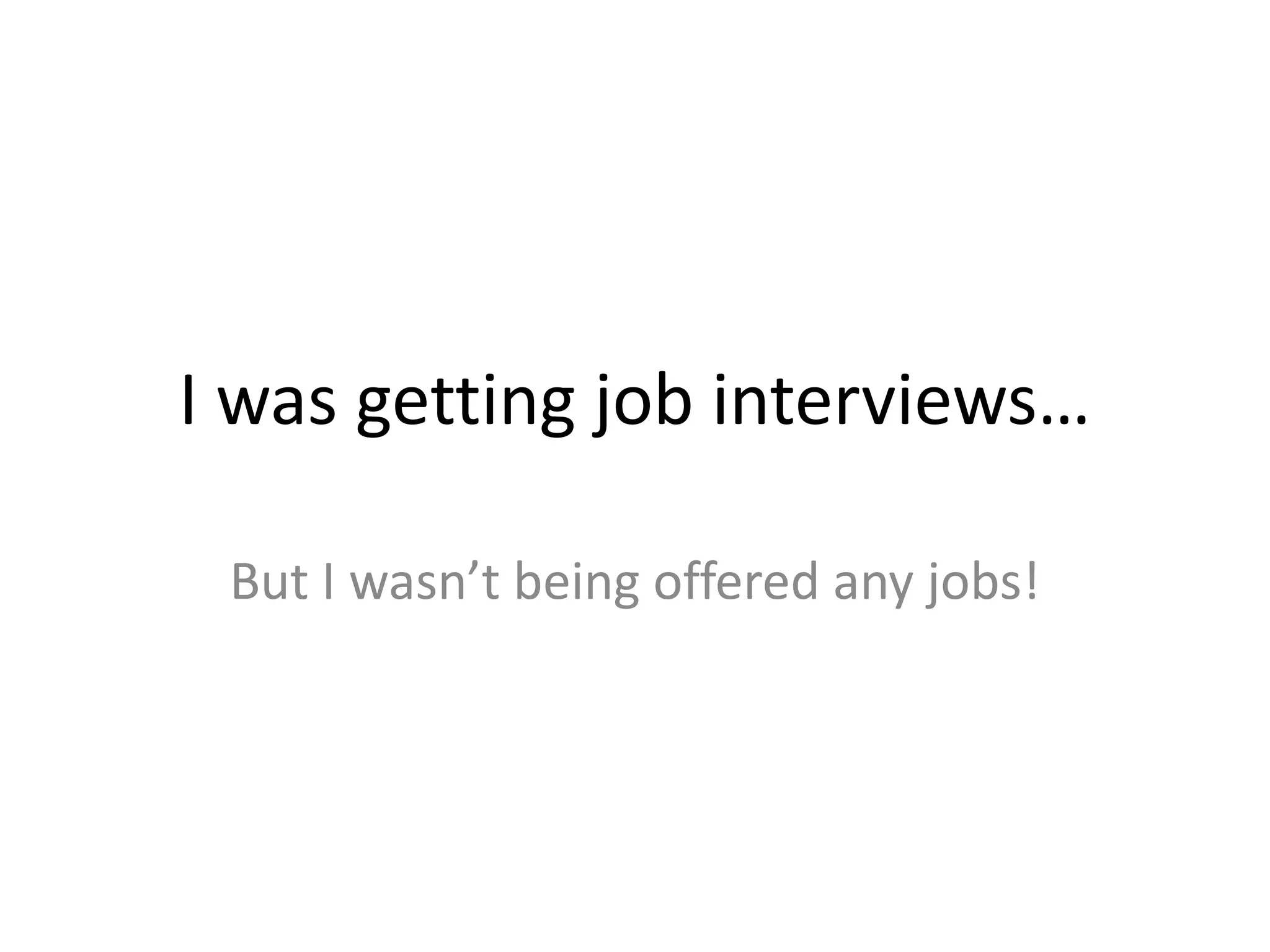 I was getting job interviews…But I wasn’t being offered any jobs!