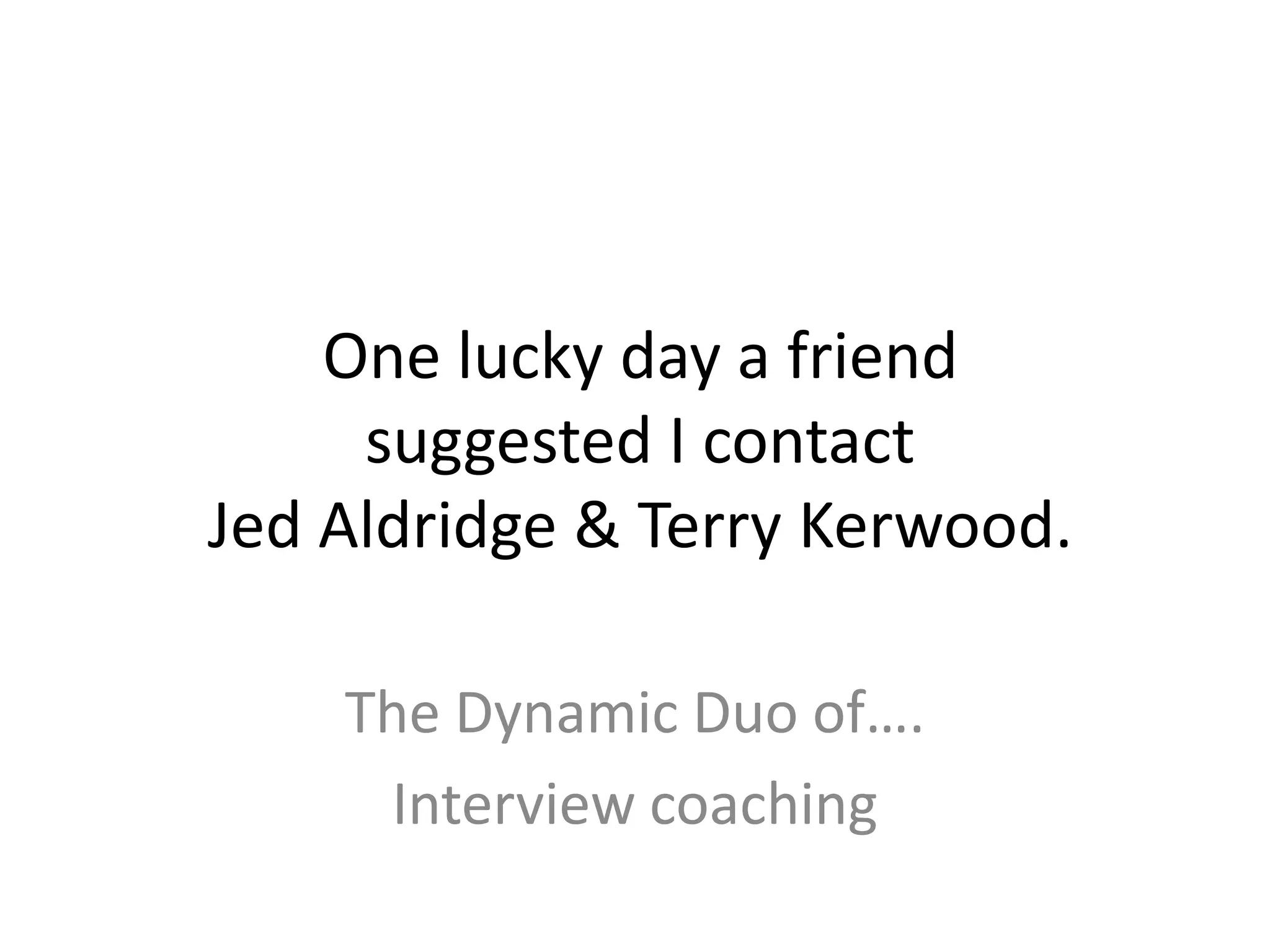 One lucky day a friend suggested I contact Jed Aldridge & Terry Kerwood.The Dynamic Duo of…. Interview coaching