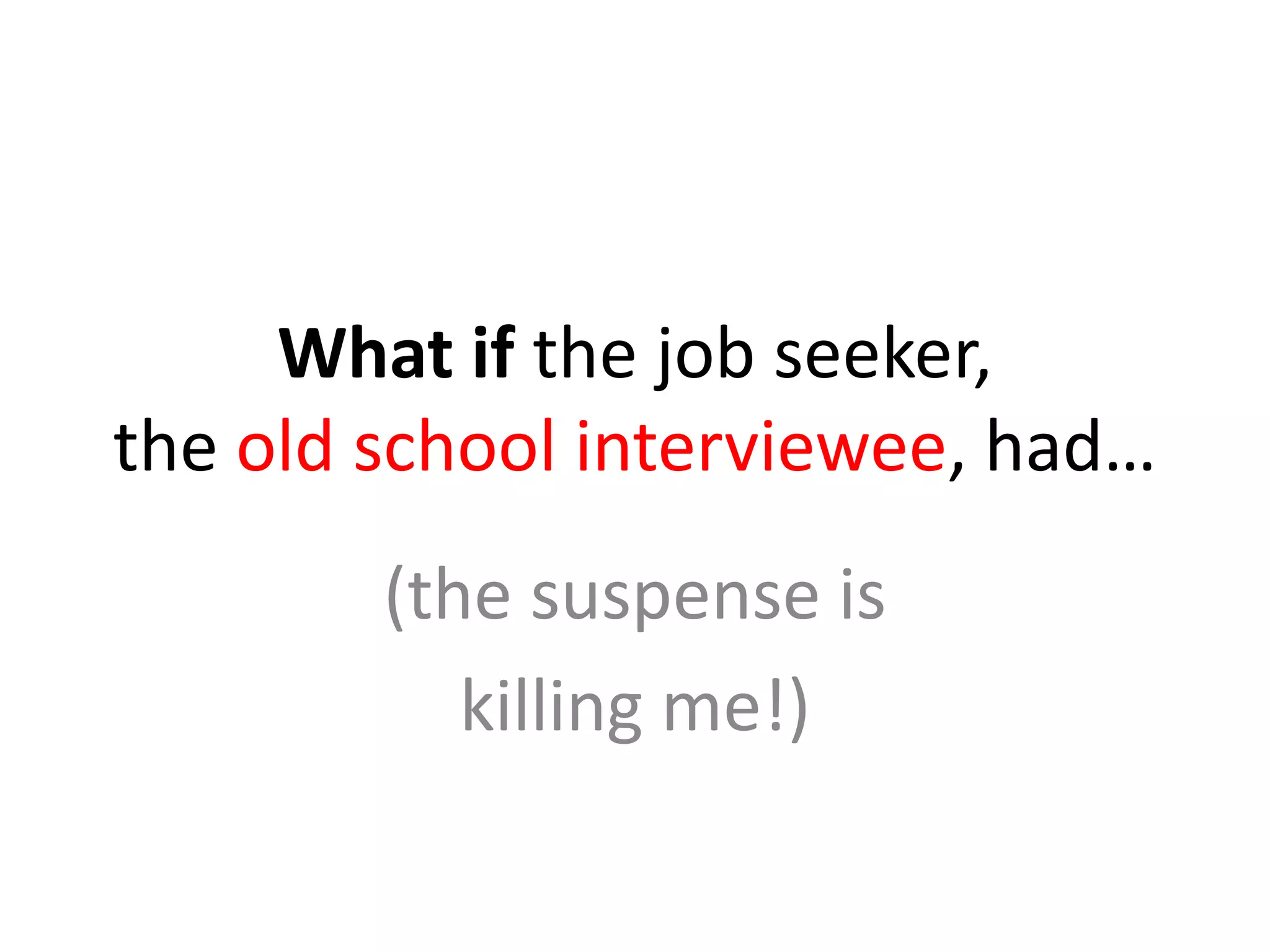 What if the job seeker,the old school interviewee, had…(the suspense is killing me!)