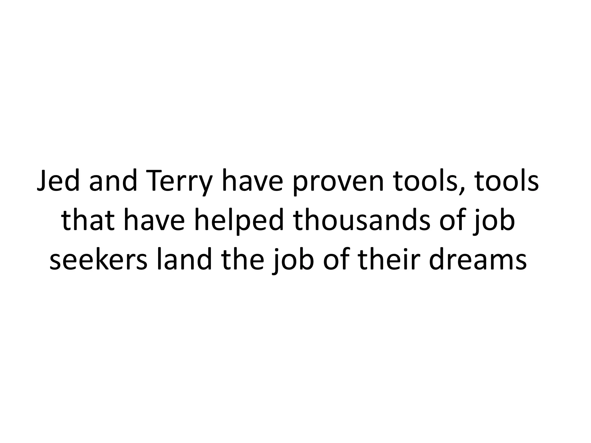Jed and Terry have proven tools, tools that have helped thousands of job seekers land the job of their dreams