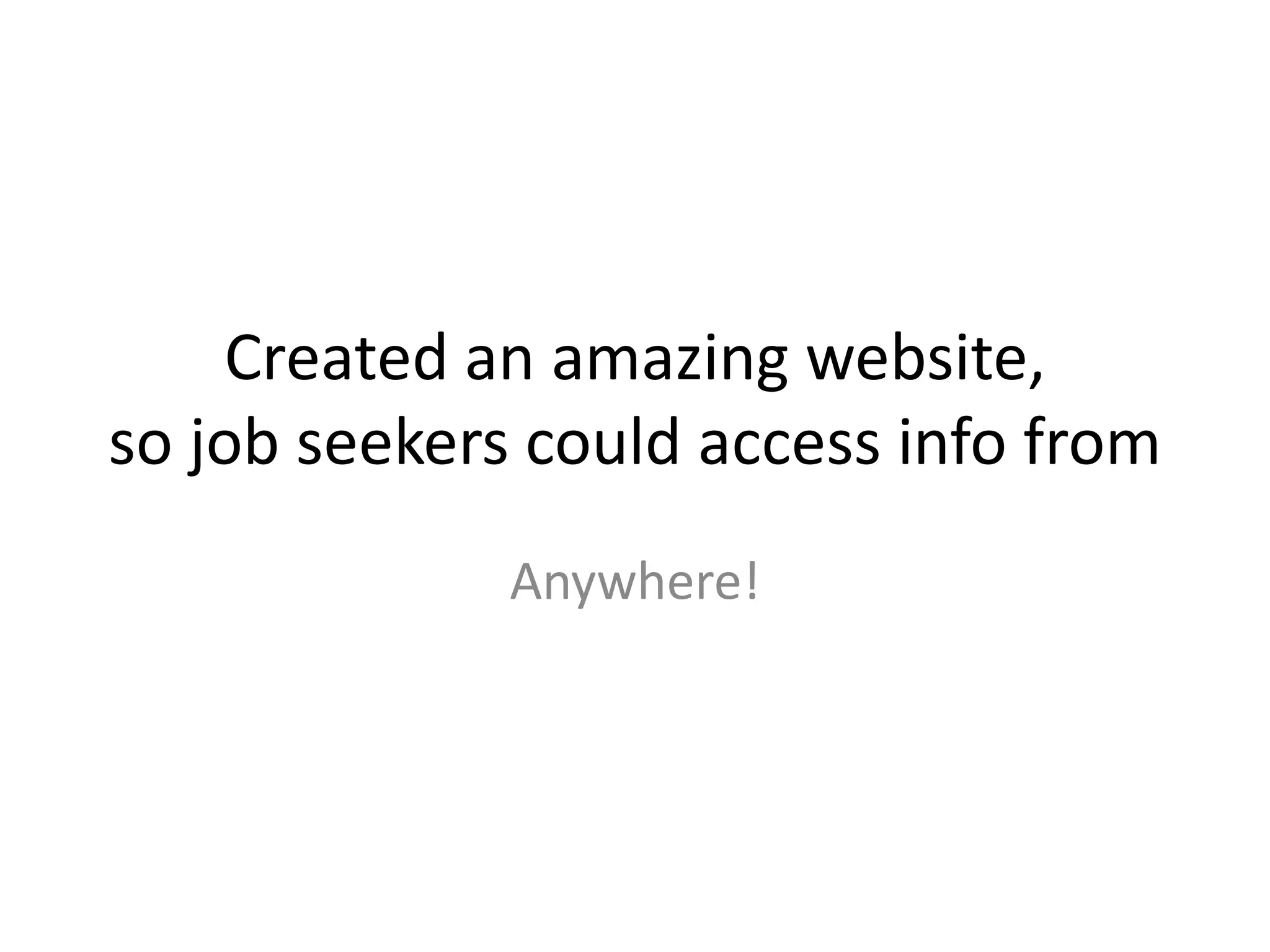 Created an amazing website,so job seekers could access info fromAnywhere!