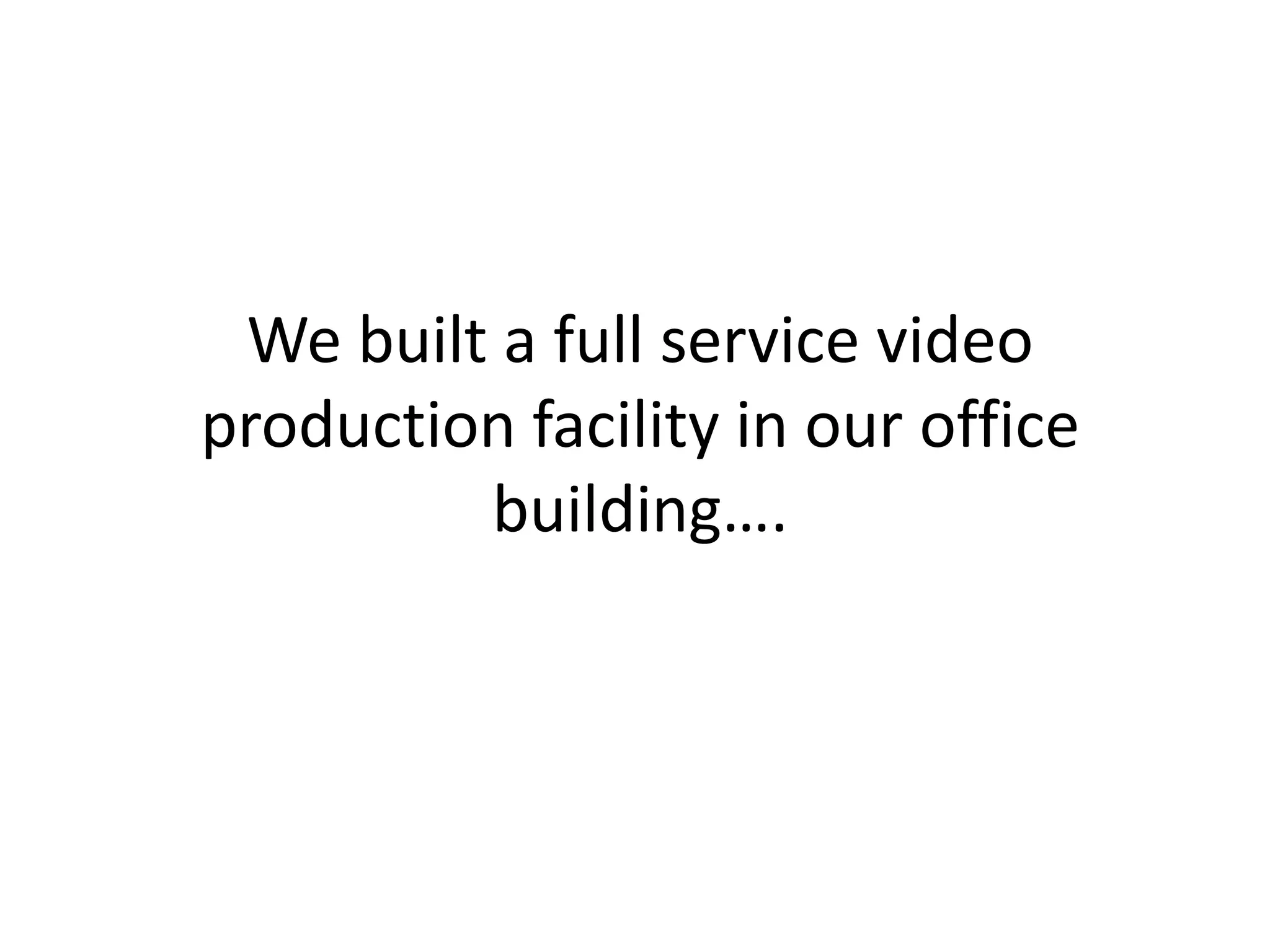 We built a full service video production facility in our office building….