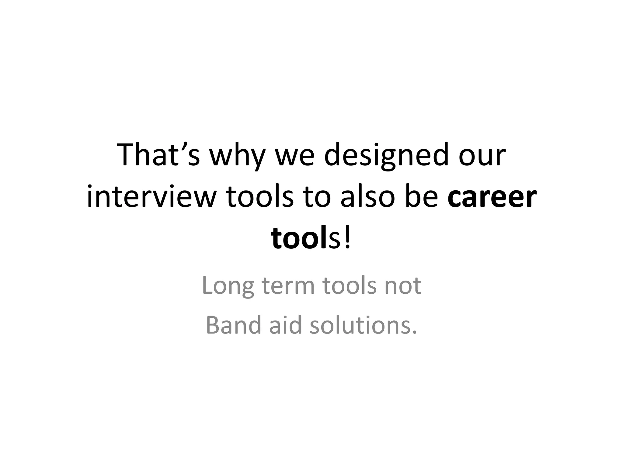 That’s why we designed our interview tools to also be career tools!Long term tools not  Band aid solutions.