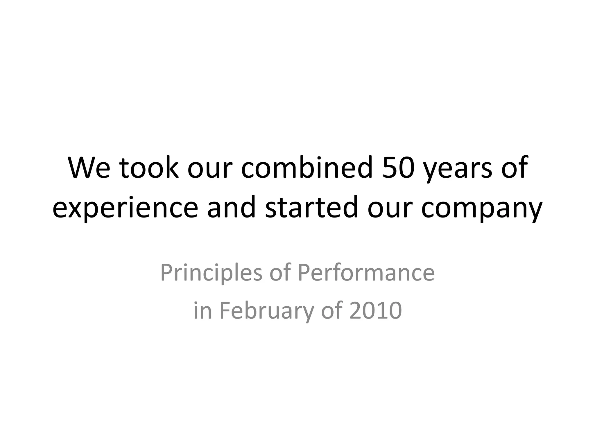 We took our combined 50 years of experience and started our companyPrinciples of Performance in February of 2010