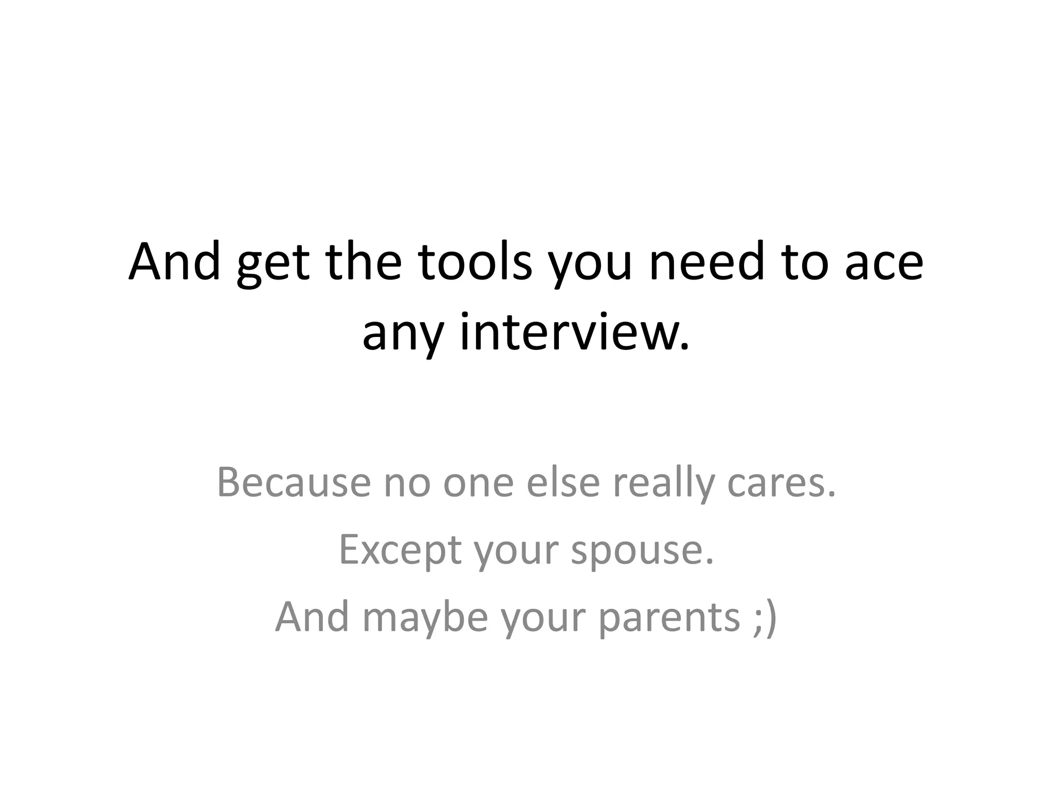 And get the tools you need to ace any interview.Because no one else really cares.Except your spouse.And maybe your parents ;)