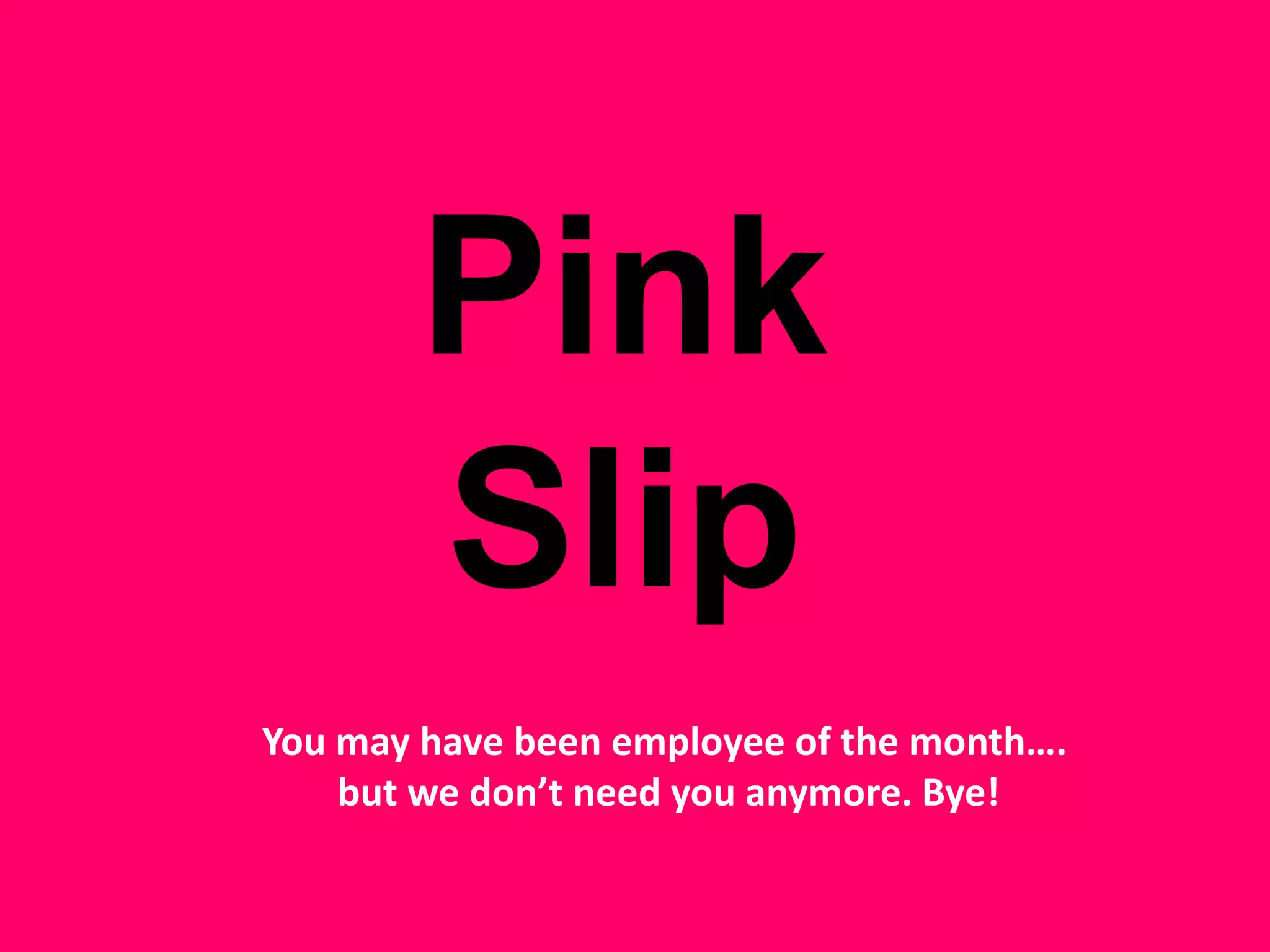 Pink SlipYou may have been employee of the month…. but we don’t need you anymore. Bye! 