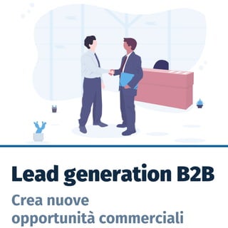 Lead generation B2B
Crea nuove
opportunità commerciali
 