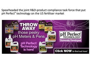 Spearheaded  the  joint  R&D-­‐product  compliance  task  force  that  put  
pH  Perfect®  technology  on  the  US  fer?liser  market

 