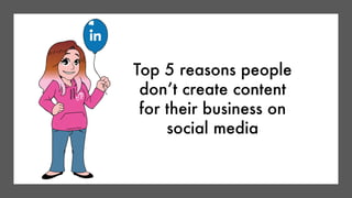 Top 5 reasons people
don’t create content
for their business on
social media
 