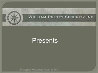 Presents



Copyright (c) William Pretty Security Inc 2012
                                                 1
 