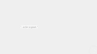 25
“.. so far so good.."
 