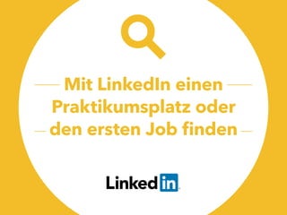 Mit LinkedIn einen
Praktikumsplatz oder
den ersten Job finden
 